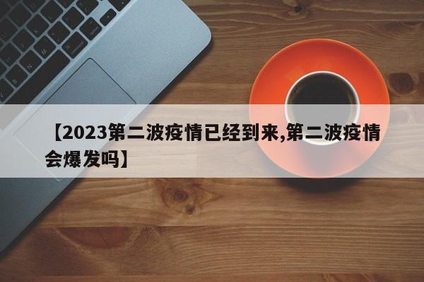 【2023第二波疫情已经到来,第二波疫情会爆发吗】