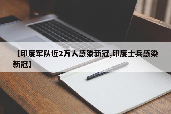 【印度军队近2万人感染新冠,印度士兵感染新冠】