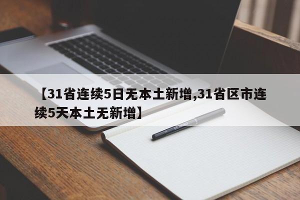【31省连续5日无本土新增,31省区市连续5天本土无新增】