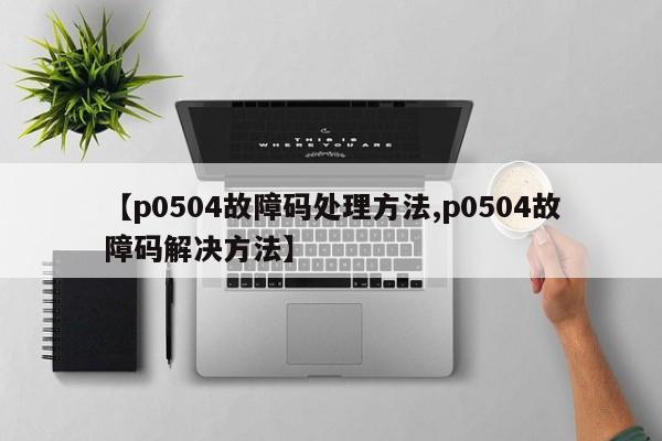 【p0504故障码处理方法,p0504故障码解决方法】