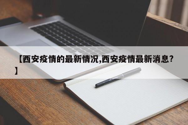 【西安疫情的最新情况,西安疫情最新消息?】