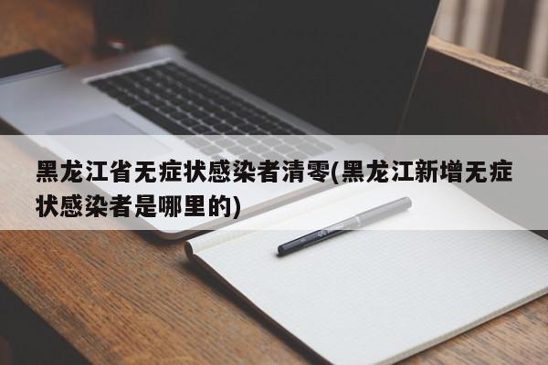 黑龙江省无症状感染者清零(黑龙江新增无症状感染者是哪里的)