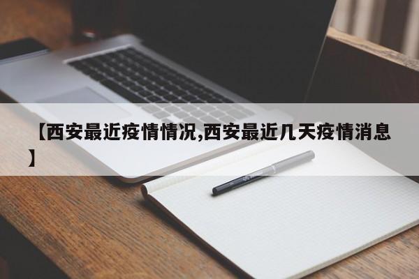 【西安最近疫情情况,西安最近几天疫情消息】