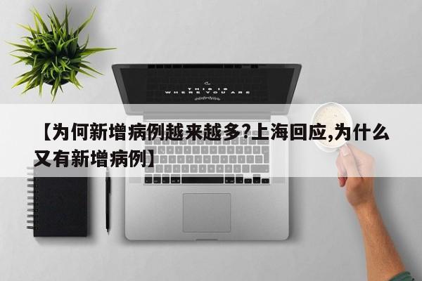 【为何新增病例越来越多?上海回应,为什么又有新增病例】