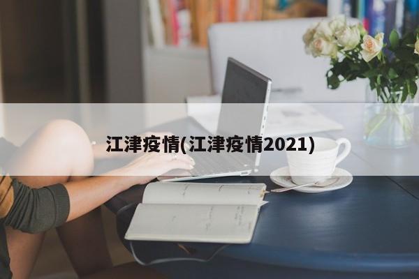 江津疫情(江津疫情2021)