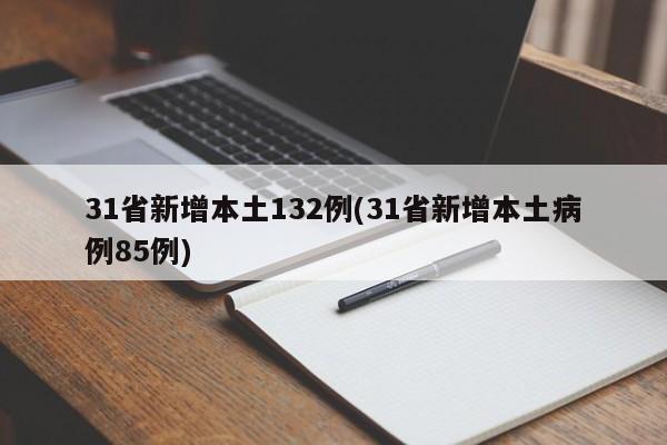 31省新增本土132例(31省新增本土病例85例)