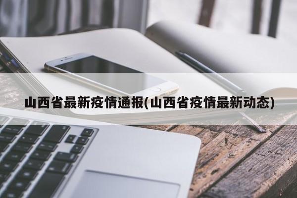 山西省最新疫情通报(山西省疫情最新动态)