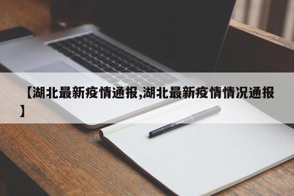 【湖北最新疫情通报,湖北最新疫情情况通报】