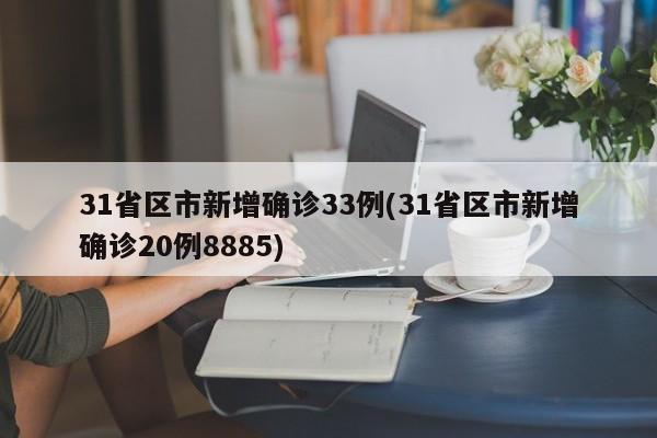 31省区市新增确诊33例(31省区市新增确诊20例8885)