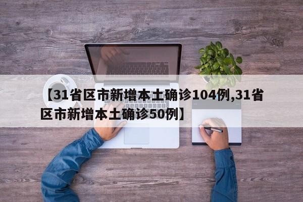 【31省区市新增本土确诊104例,31省区市新增本土确诊50例】