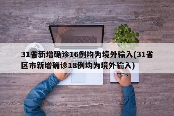 31省新增确诊16例均为境外输入(31省区市新增确诊18例均为境外输入)