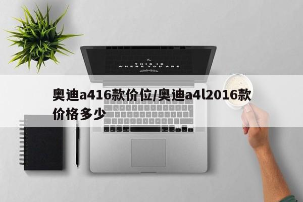 奥迪a416款价位/奥迪a4l2016款价格多少
