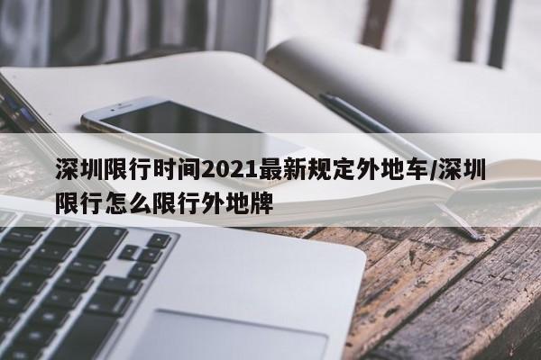 深圳限行时间2021最新规定外地车/深圳限行怎么限行外地牌