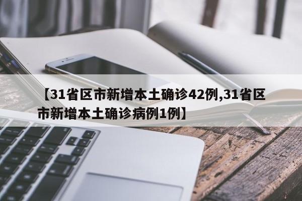 【31省区市新增本土确诊42例,31省区市新增本土确诊病例1例】